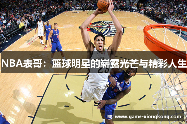 NBA表哥：篮球明星的崭露光芒与精彩人生