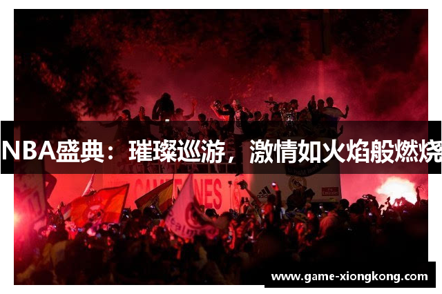 NBA盛典：璀璨巡游，激情如火焰般燃烧