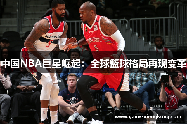 中国NBA巨星崛起：全球篮球格局再现变革