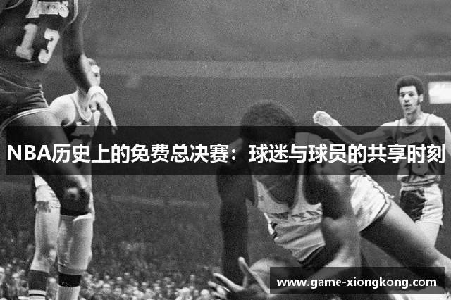 NBA历史上的免费总决赛：球迷与球员的共享时刻