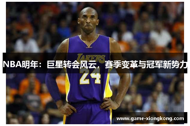 NBA明年：巨星转会风云，赛季变革与冠军新势力