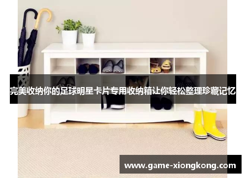 完美收纳你的足球明星卡片专用收纳箱让你轻松整理珍藏记忆