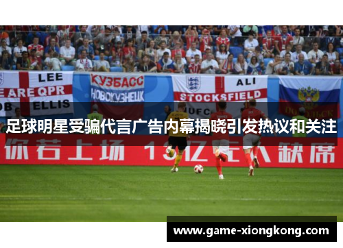 足球明星受骗代言广告内幕揭晓引发热议和关注