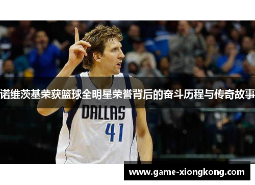 诺维茨基荣获篮球全明星荣誉背后的奋斗历程与传奇故事