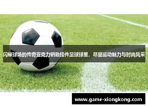 闪耀球场的传奇亚克力钥匙挂件足球球星，尽显运动魅力与时尚风采