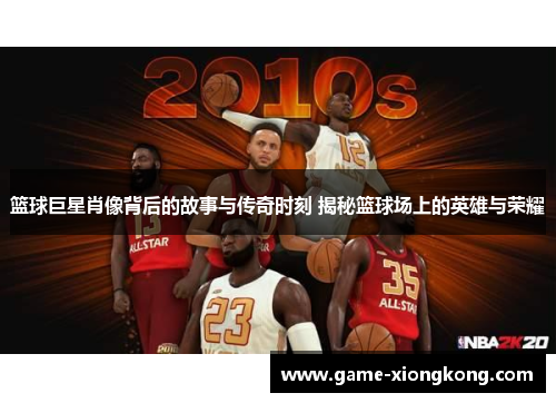 篮球巨星肖像背后的故事与传奇时刻 揭秘篮球场上的英雄与荣耀